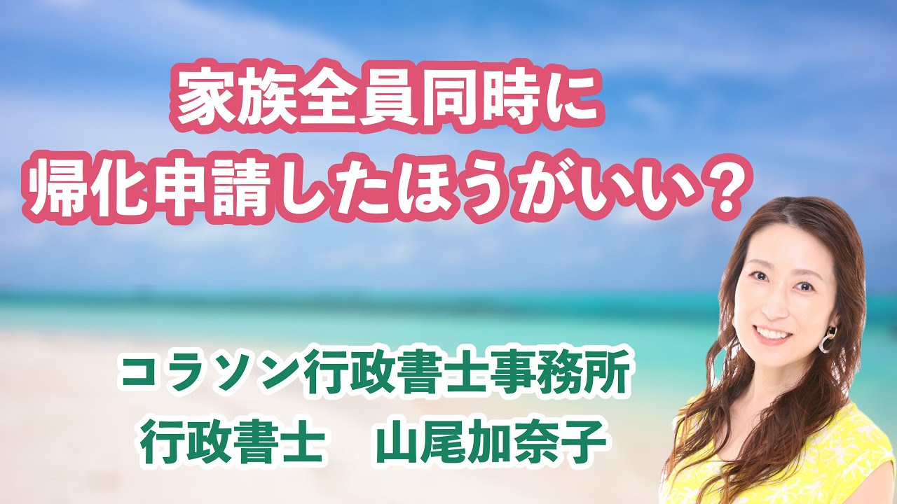 Vol.69_家族全員同時に帰化申請したほうがいい？ コラソン行政書士事務所 山尾加奈子（やまおかなこ）