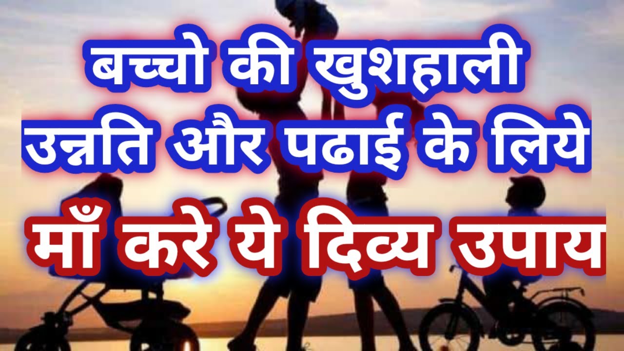 बच्चो की खुशहाली उन्नति और पढाई के लिये माँ करे ये दिव्य उपाय - Baccho ki Khushali ke Liye Upay