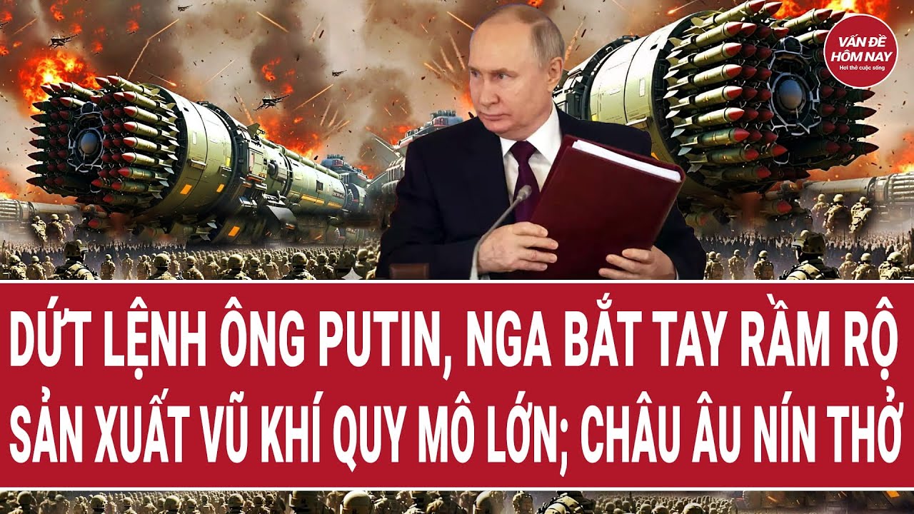 Tin thế giới: Dứt lệnh ông Putin, Nga bắt tay rầm rộ sản xuất vũ khí quy mô lớn; Châu Âu nín thở