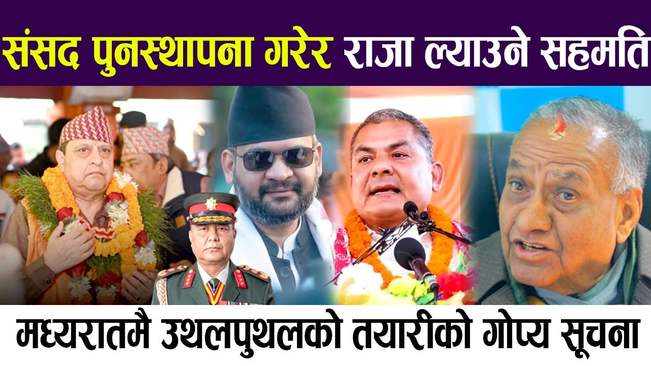 संसद पुनस्थापना गरेर राजा ल्याउने सहमति ! मध्यरातमै उथलपुथलको तयारीको गोप्य सूचना