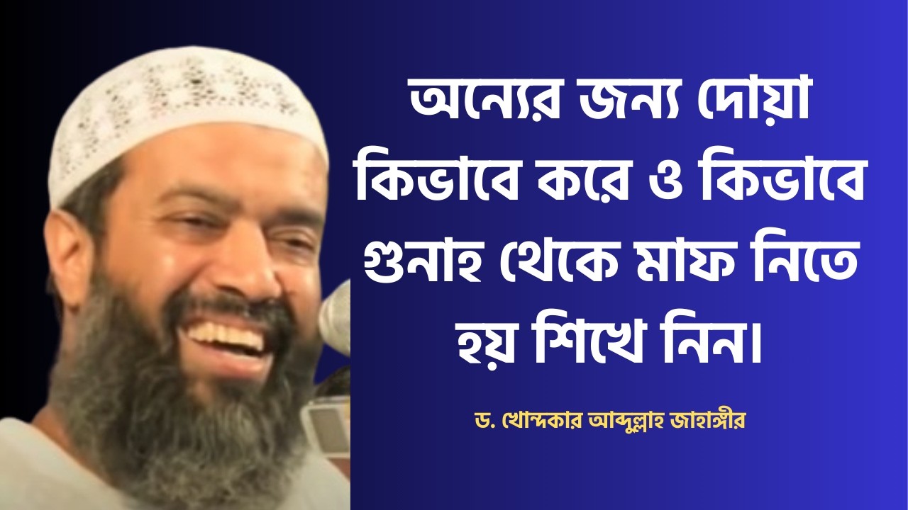 অন্যের জন্য দোয়া কিভাবে করে ও কিভাবে গুনাহ থেকে মাফ নিতে হয় শিখে নিন। ড. আব্দুল্লাহ জাহাঙ্গীর