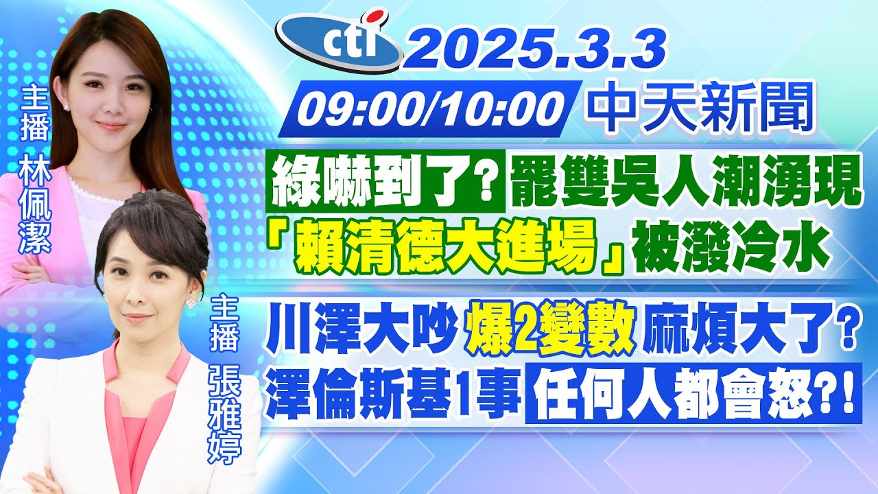 【3/3即時新聞】「綠嚇到了?」罷雙吳人潮湧現 「賴清德大進場」被潑冷水｜川澤大吵「爆2變數」麻煩大了?澤倫斯基1事任何人都會怒?!｜林佩潔/張雅婷 報新聞20250303 @中天新聞CtiNews