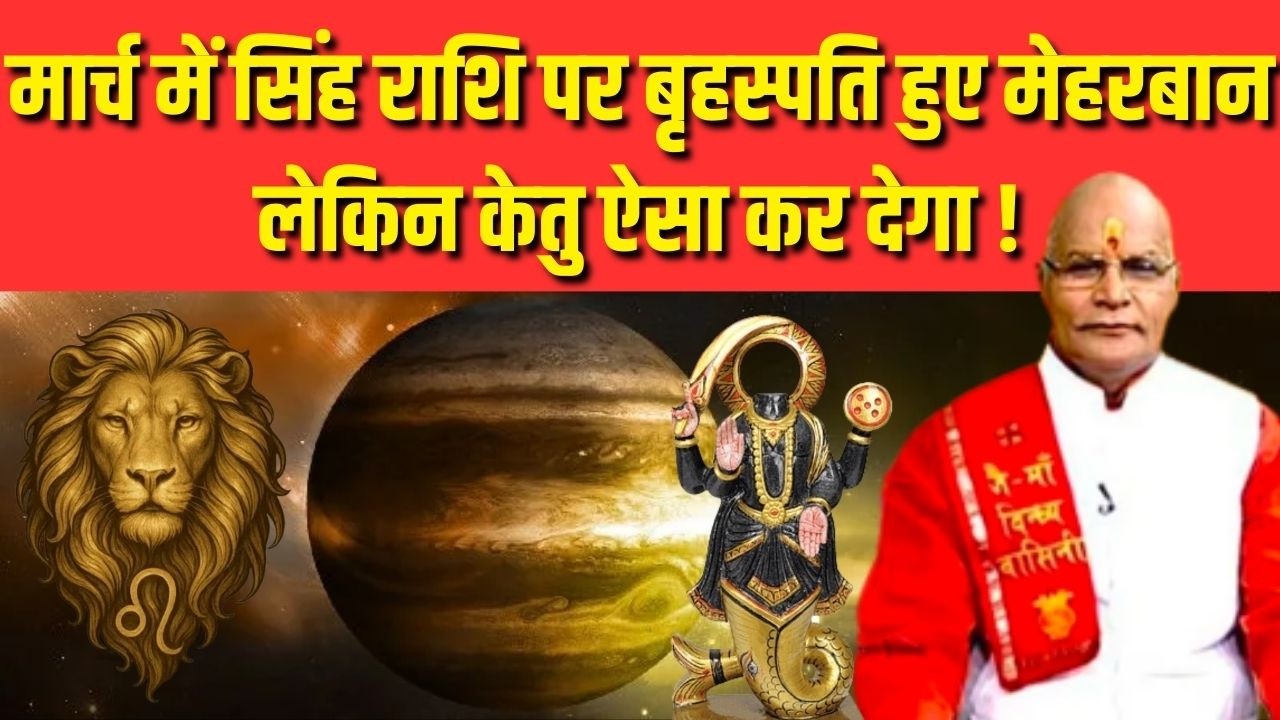 मार्च में सिंह राशि पर बृहस्पति हुए मेहरबान लेकिन केतु ऐसा कर देगा ! |Pandit Suresh Pandey|Darshan24