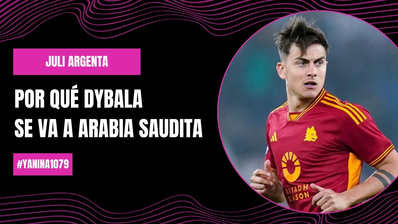 Por qué Dybala se va a Arabia Saudita - Julieta Argenta | 