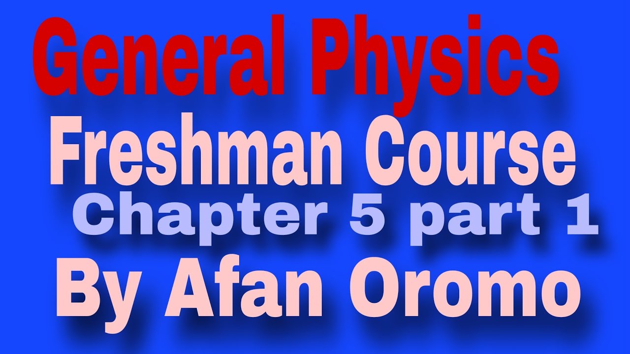 General Physics Freshman Course Chapter 5 part 1 By Afan Oromo 
