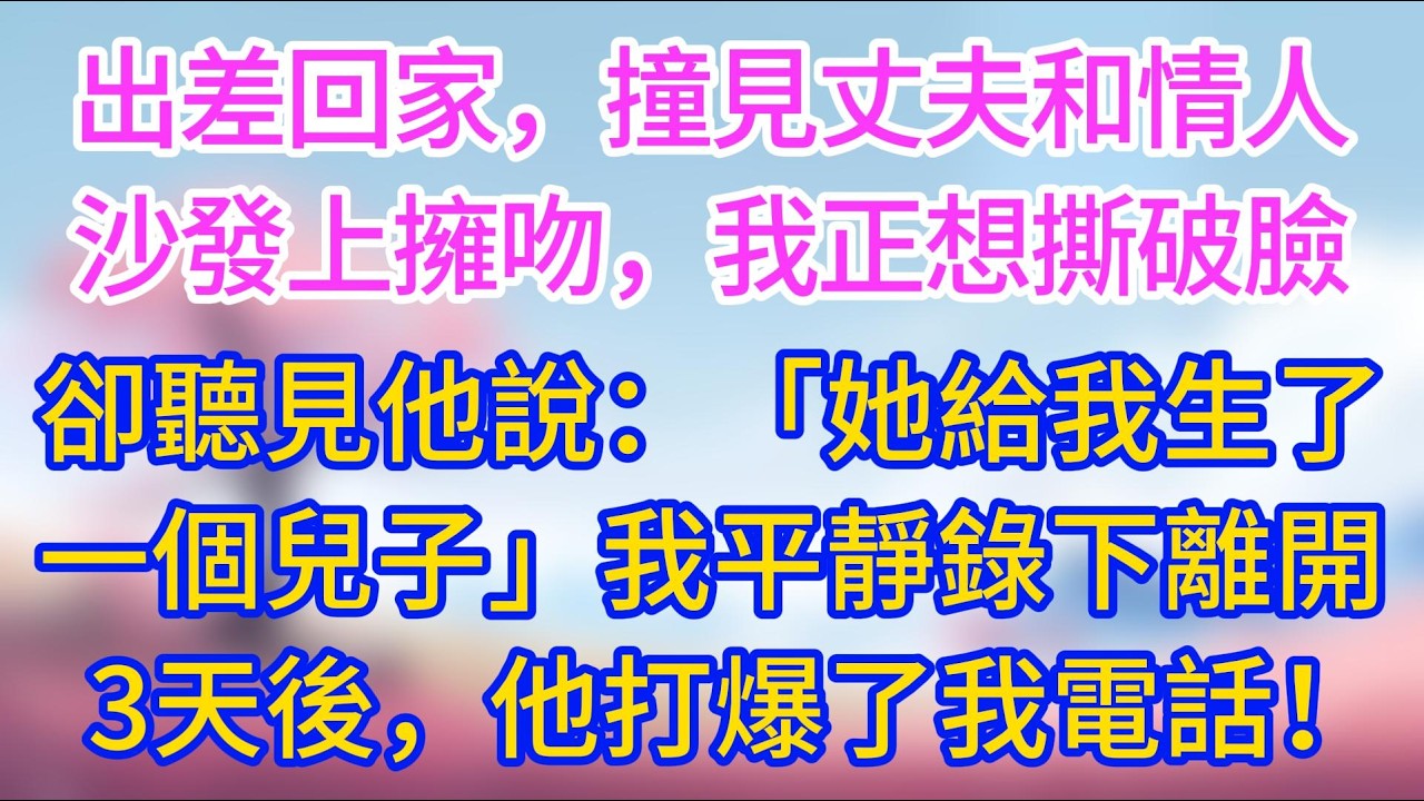 出差回家，撞見丈夫和情人在沙發上擁吻，我正打算當場撕破臉，卻聽見他說：「她給我生了一個兒子」我平靜錄下離開，3天後他打爆了我電話！#夜讀人生 #完結#情感故事 #小三故事 #外遇 #婚外情 #背叛