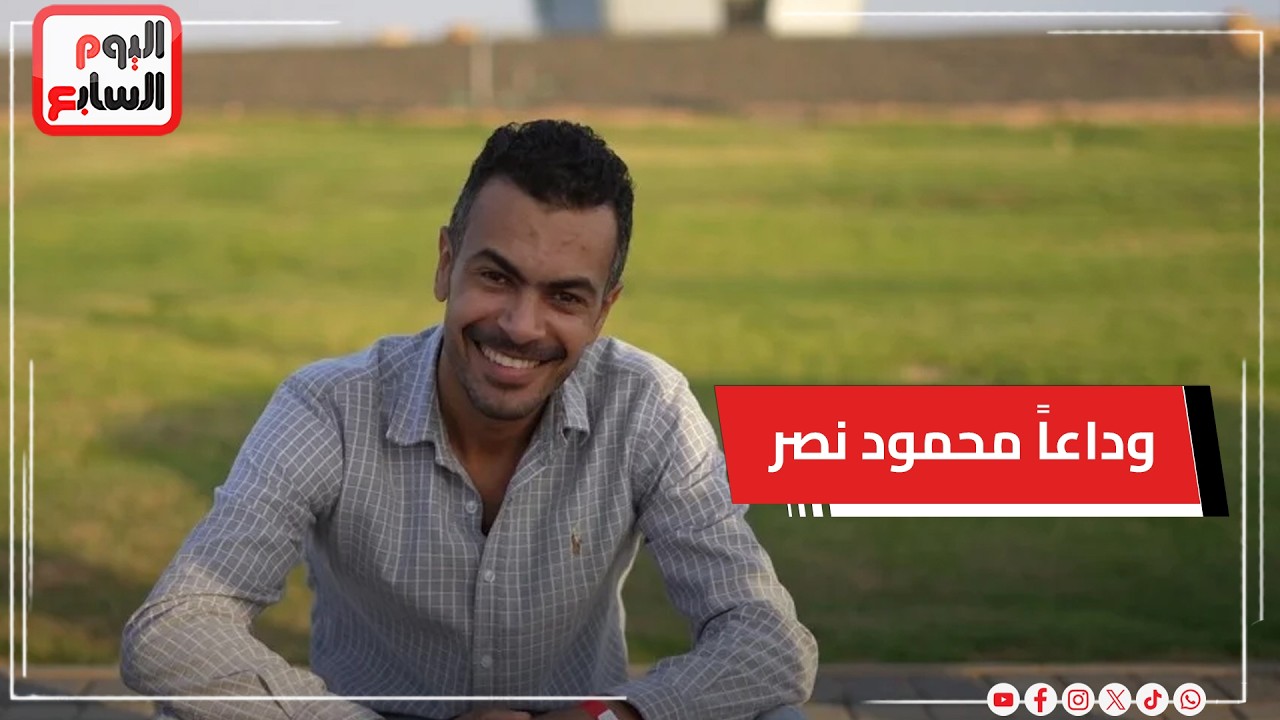 وداعاً محمود نصر .. جامعة الأزهر والأحزاب السياسية والصحفيين يودعون مدير تحرير «اليوم السابع»