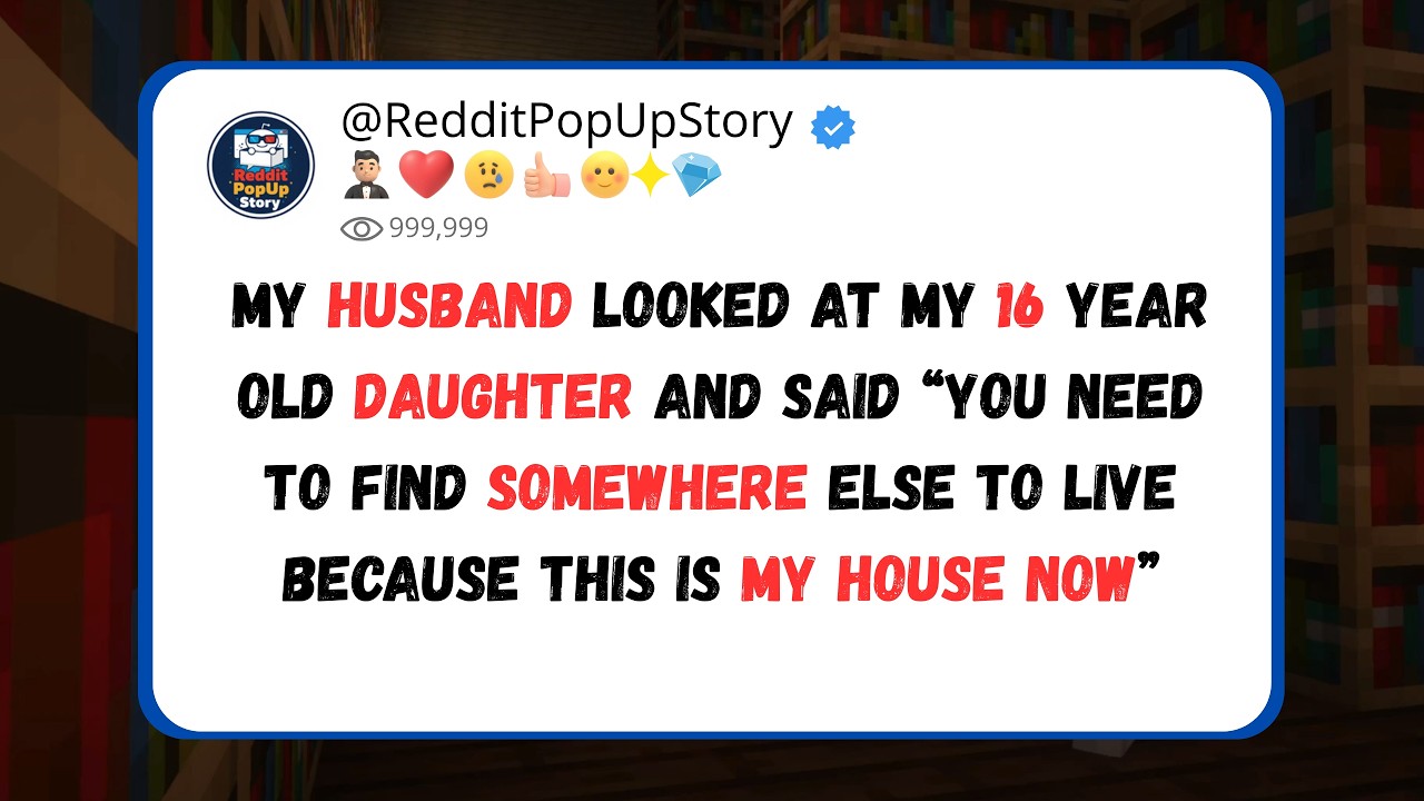 husband told my 16 year old daughter “you need to get out to, because this is my house now”