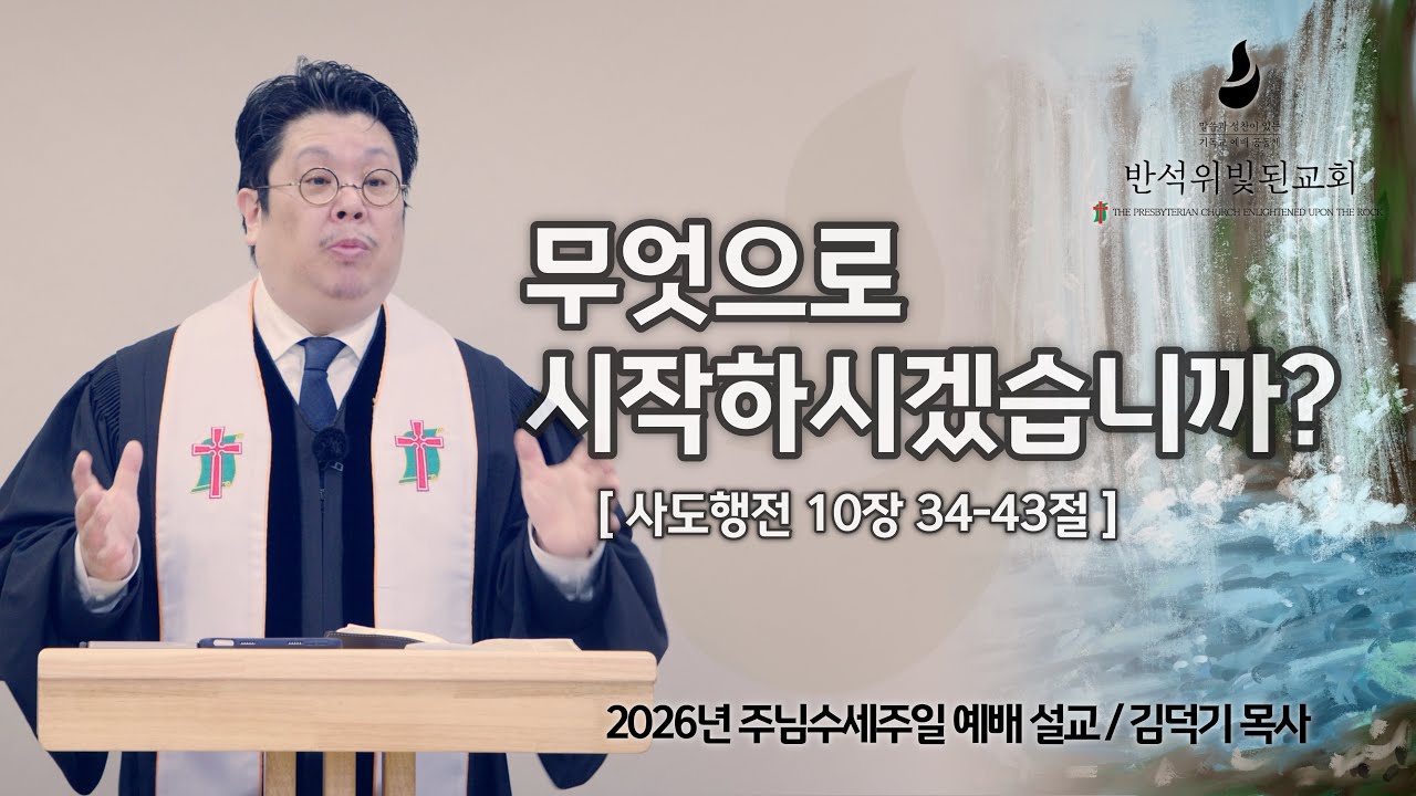 무엇으로 시작하시겠습니까? (행 10:34-43) 김덕기 목사 설교 (20260111)