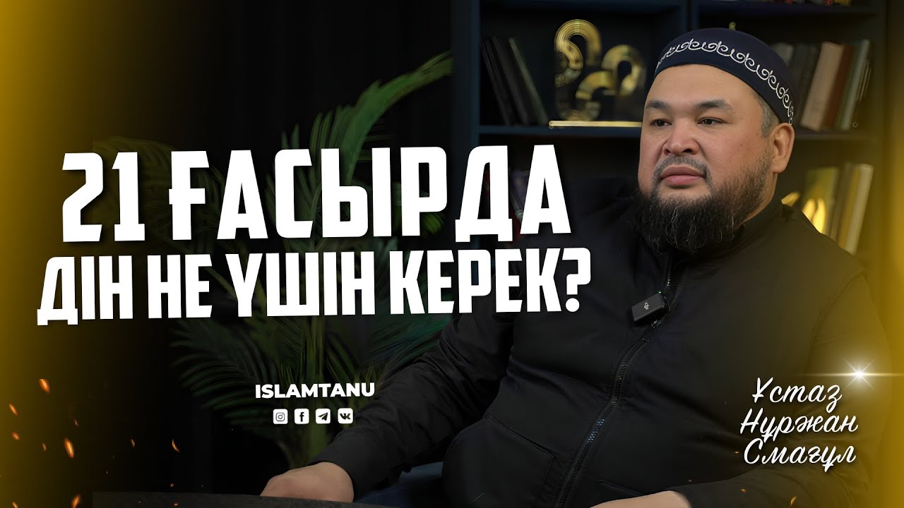 21 ғасырда Дін не үшін керек? – Ұстаз Нұржан Смағұл | islamtanu