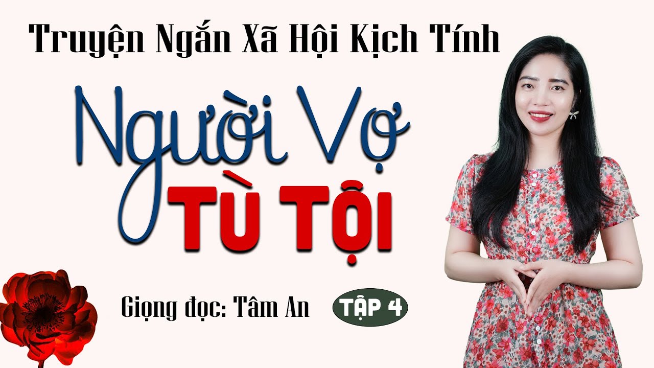 Truyện ngắn đời thực hay nhất 2024: Người Vợ Tù Tội Tập 4 - Mc Tâm An diễn đọc trầm ấm, ấn tượng