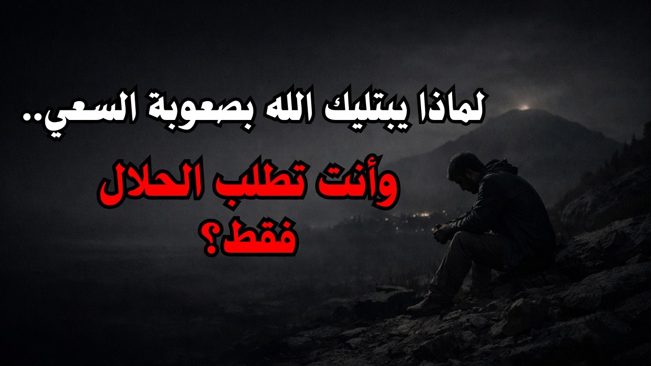 لماذا يجعلك الله تتعب في السعي… رغم أنك تبحث عن الحلال؟