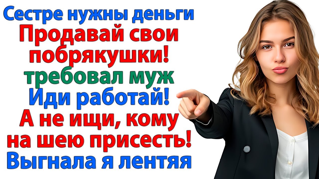 Продай украшения и отдай ей деньги! орал муж. И был выселен в тот же день! женские истории золовка