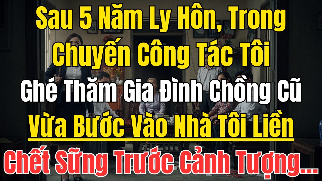 Sau 5 Năm Ly Hôn, Trong Chuyến Công Tác Tôi Ghé Thăm Gia Đình Chồng Cũ, Vừa Bước Vào Nhà Tôi Liền Ch