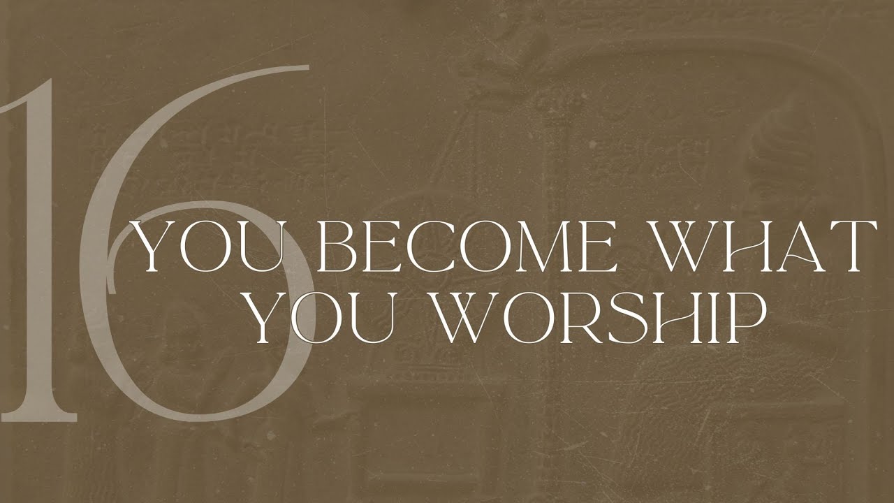 The Story Week 16: You become what you worship?