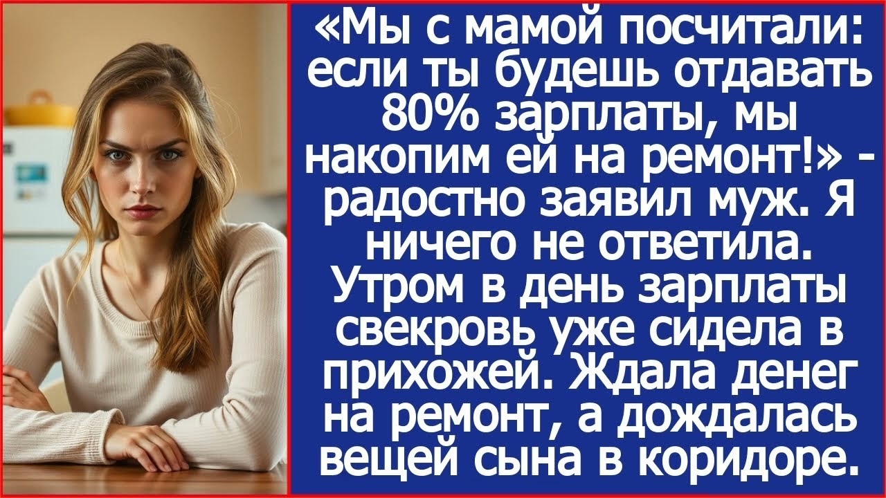 Мы с мамой посчитали: если ты будешь отдавать 80% зарплаты, мы накопим ей на ремонт! Заявил муж.
