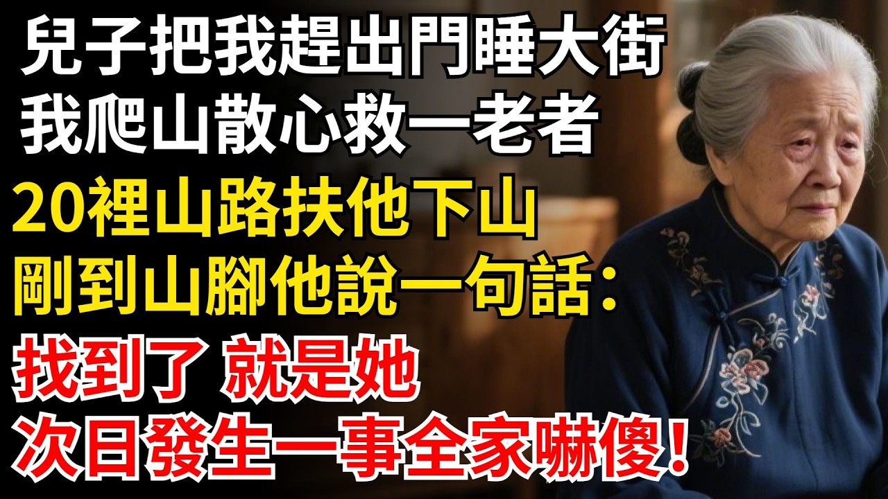 兒子把我趕出門睡大街，我爬山散心救一老者，20裏山路扶他下山，剛到山腳他說一句話：找到了 就是她，次日發生一事全家嚇傻！#家庭#老年#情感#家庭矛盾#晚年生活#中老年生活#為人處世#生活經驗