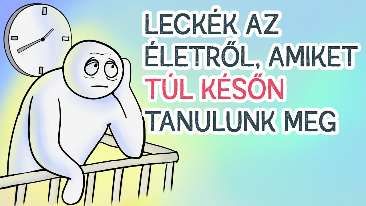 Leckék Amiket TÚL KÉSŐN Tanulunk Meg
