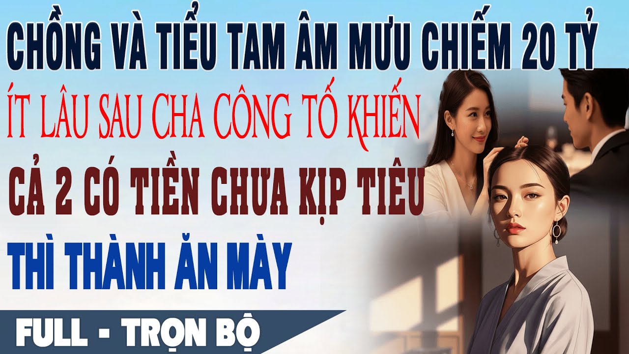 💕 Truyện Ngôn Tình CHỒNG VÀ BỒ CHIẾM 20 TỶ Cha Công Tố Khiến Cả 2 Có Tiền Chưa Kịp Tiêu Thì Ăn Mày