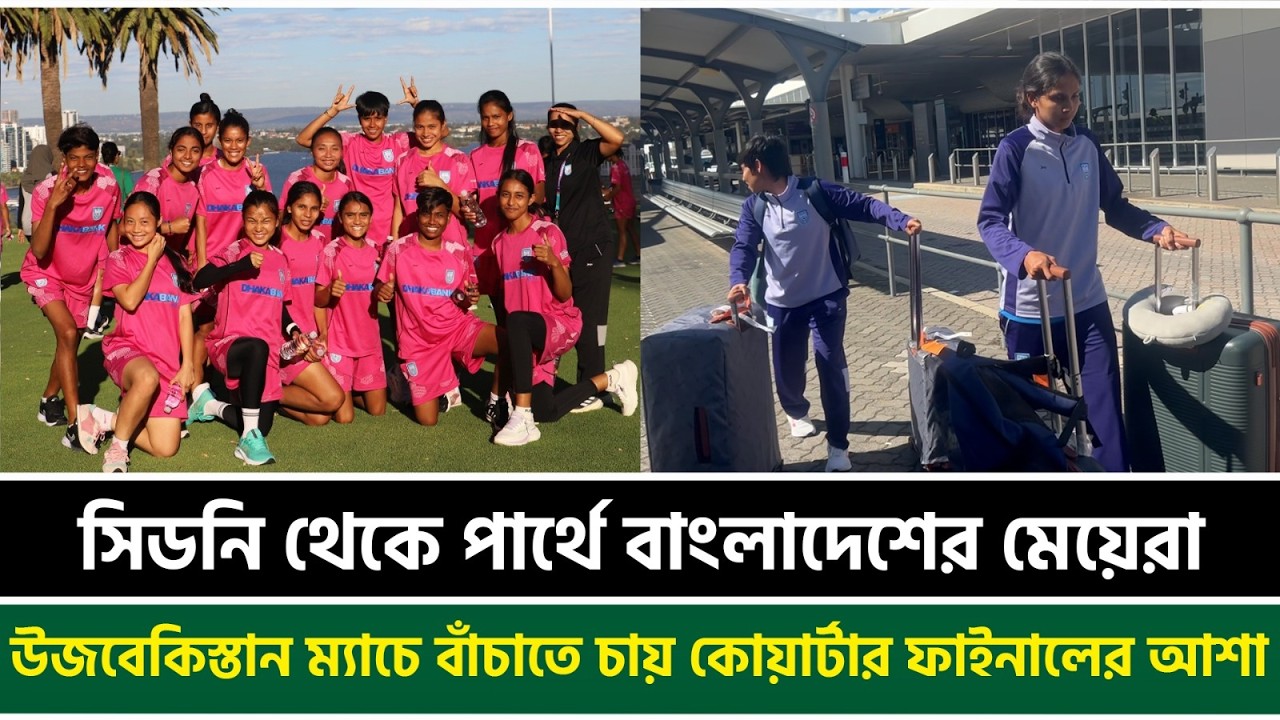 সিডনি থেকে পার্থে বাংলাদেশের মেয়েরা, উজবেকিস্তান ম্যাচে বাঁচাতে চায় কোয়ার্টার ফাইনালের আশা