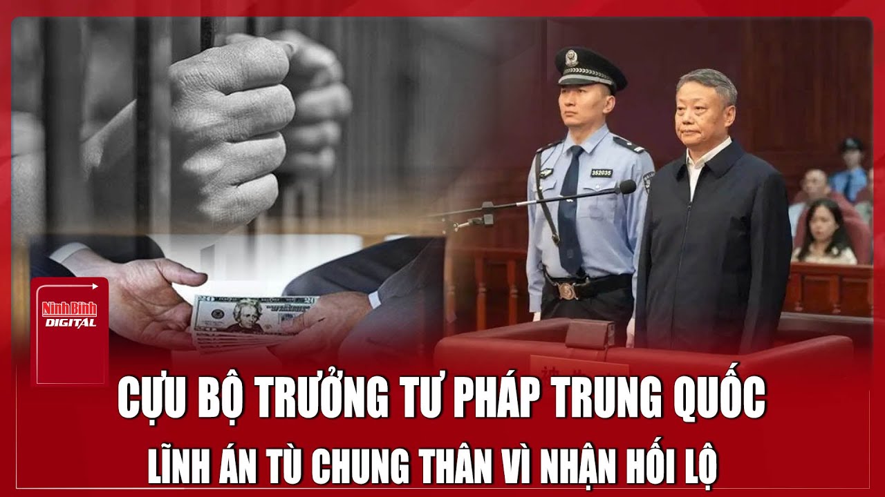 Chấn động: Cựu Bộ trưởng Tư pháp Trung Quốc lĩnh án tù chung thân | Ninh Bình Digital