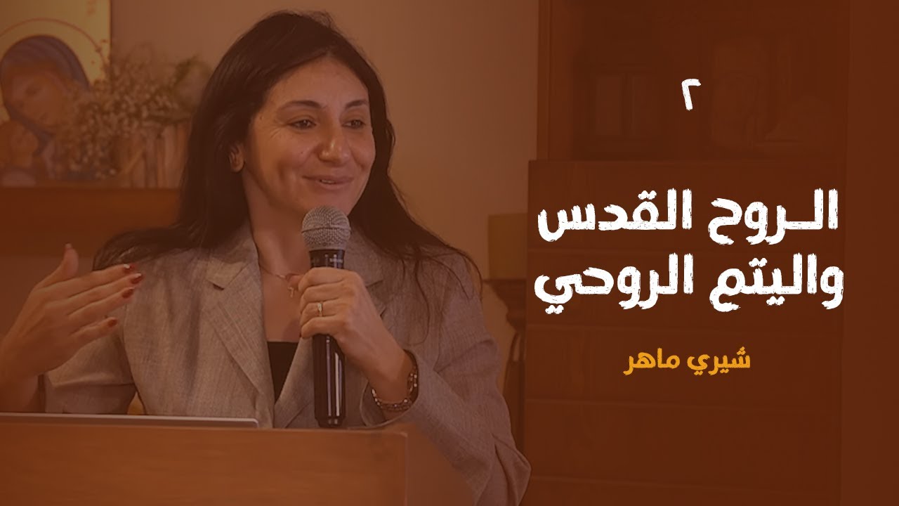 الروح القدس واليتم الروحي - ٢ | شيري ماهر