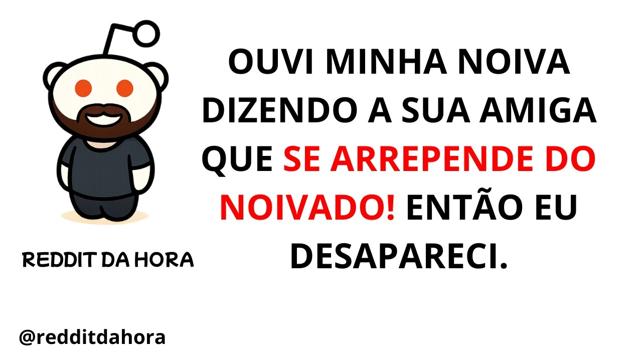 OUVI MINHA NOIVA DIZENDO A SUA AMIGA QUE SE ARREPENDE DO NOIVADO! ENTÃO EU DESAPARECI.