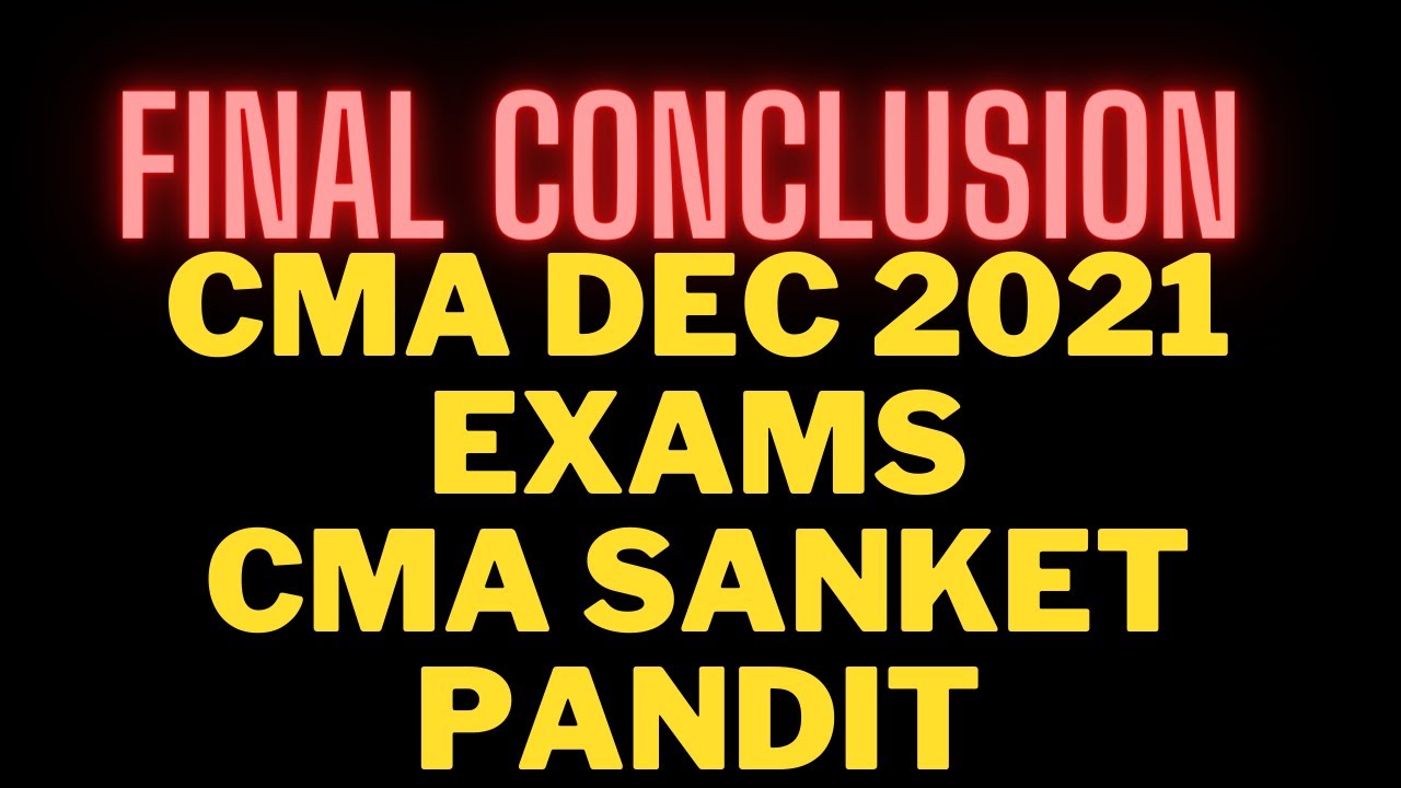 END CONCLUSION CMA DEC 2021 EXAMS