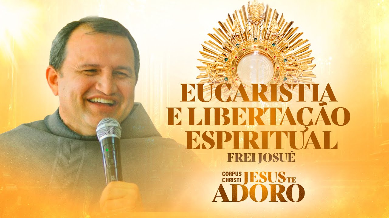 Eucaristia e liberta&ccedil;&atilde;o espiritual - Frei Josu&eacute; | Corpus Christi - Jesus te Adoro