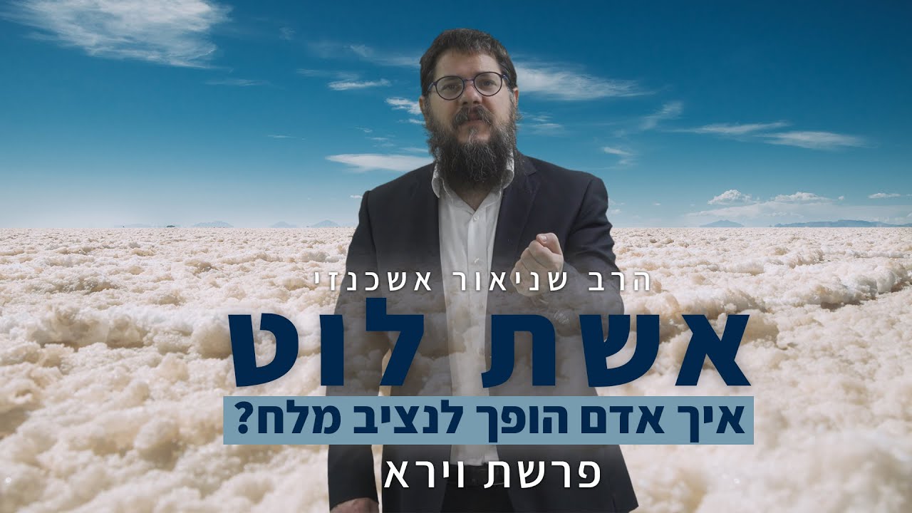 הרב שניאור אשכנזי - פרשת וירא • נציב מלח: הסיפור המוזר של אשת לוט