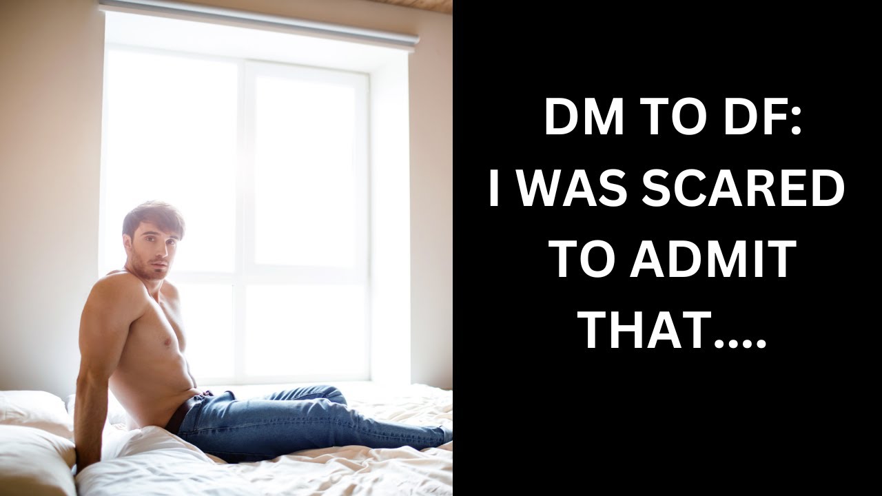 DM TO DF: I PULLED BACK BECAUSE I WAS TOO SCARED TO ADMIT THAT...