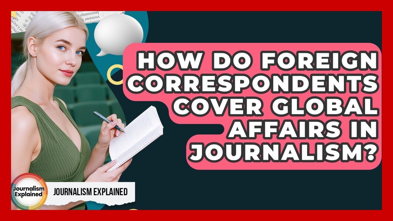 How Do Foreign Correspondents Cover Global Affairs In Journalism? - Journalism Explained