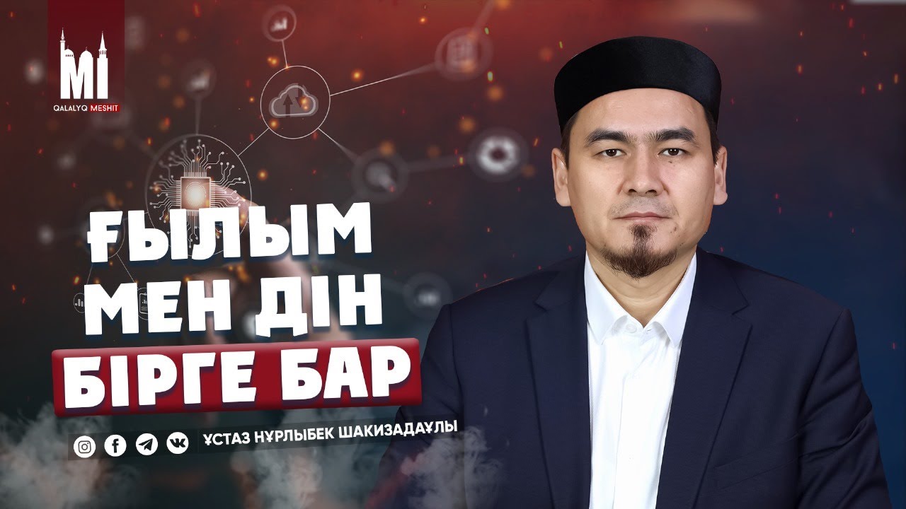 ҒЫЛЫМ МЕН ДІН БІРГЕ БАР | ҰСТАЗ НҰРЛЫБЕК ШАКИЗАДАҰЛЫ