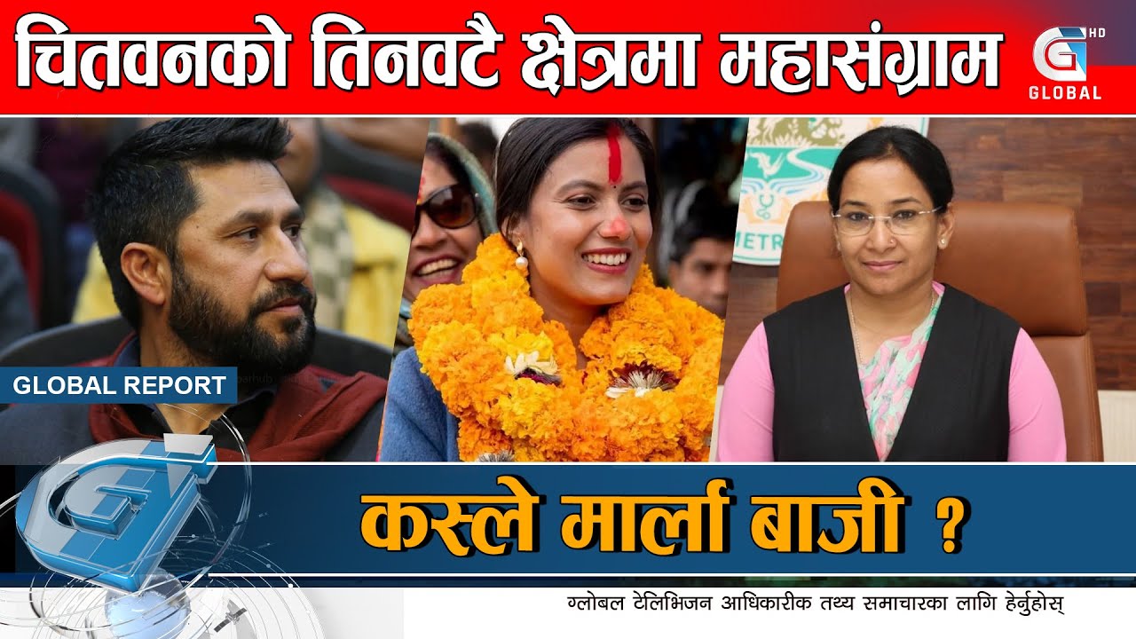 चितवनमा नेताहरुबीच कडा प्रतिस्पर्धा, कुन क्षेत्रमा कस्को पल्लाभारी ? Global Report