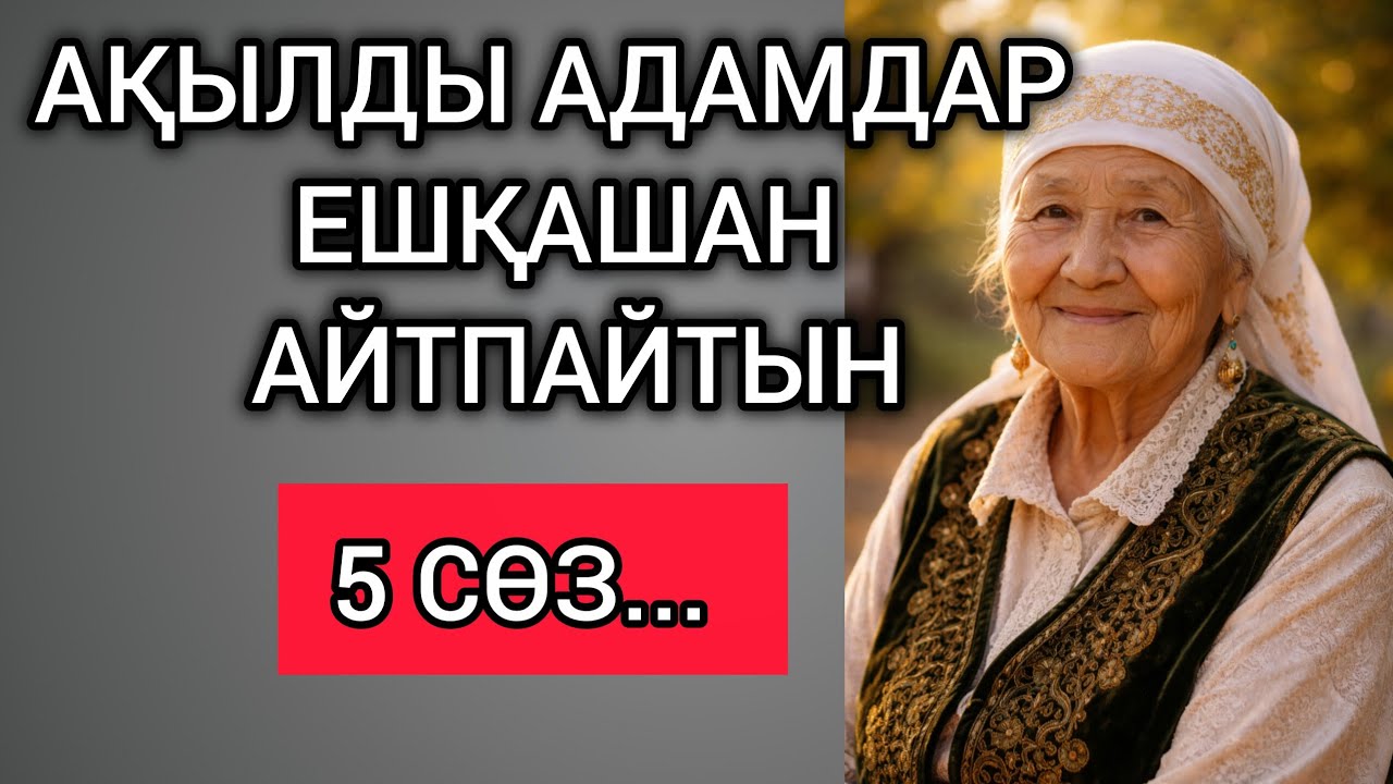АҚЫЛДЫ АДАМДАР ЕШҚАШАН АЙТПАЙТЫН 5 СӨЗ... Өзгеге сабақ болар терең мағыналы сөздер