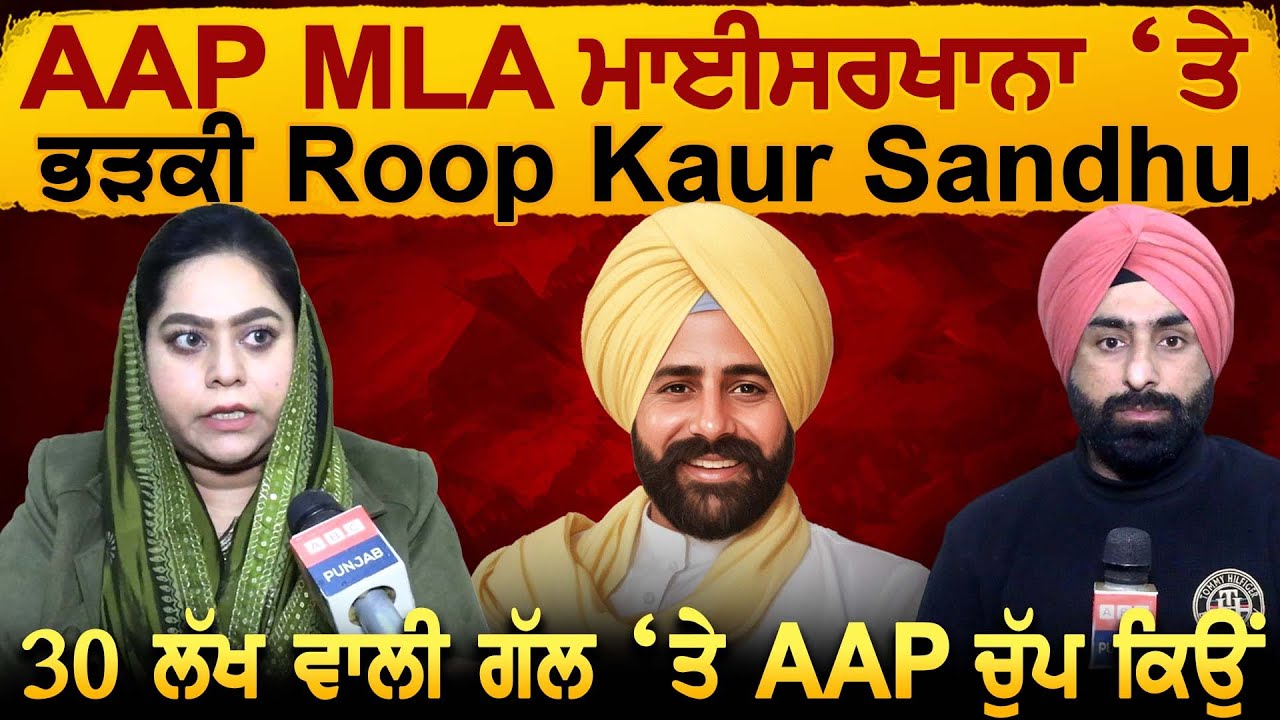 AAP MLA Maiserkhana ‘ਤੇ ਭੜਕੀ Roop Kaur Sandhu, 30 ਲੱਖ ਵਾਲੀ ਗੱਲ ‘ਤੇ AAP ਚੁੱਪ ਕਿਉਂ