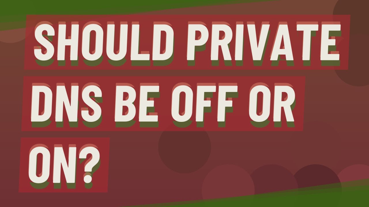 Should private DNS be off or on?