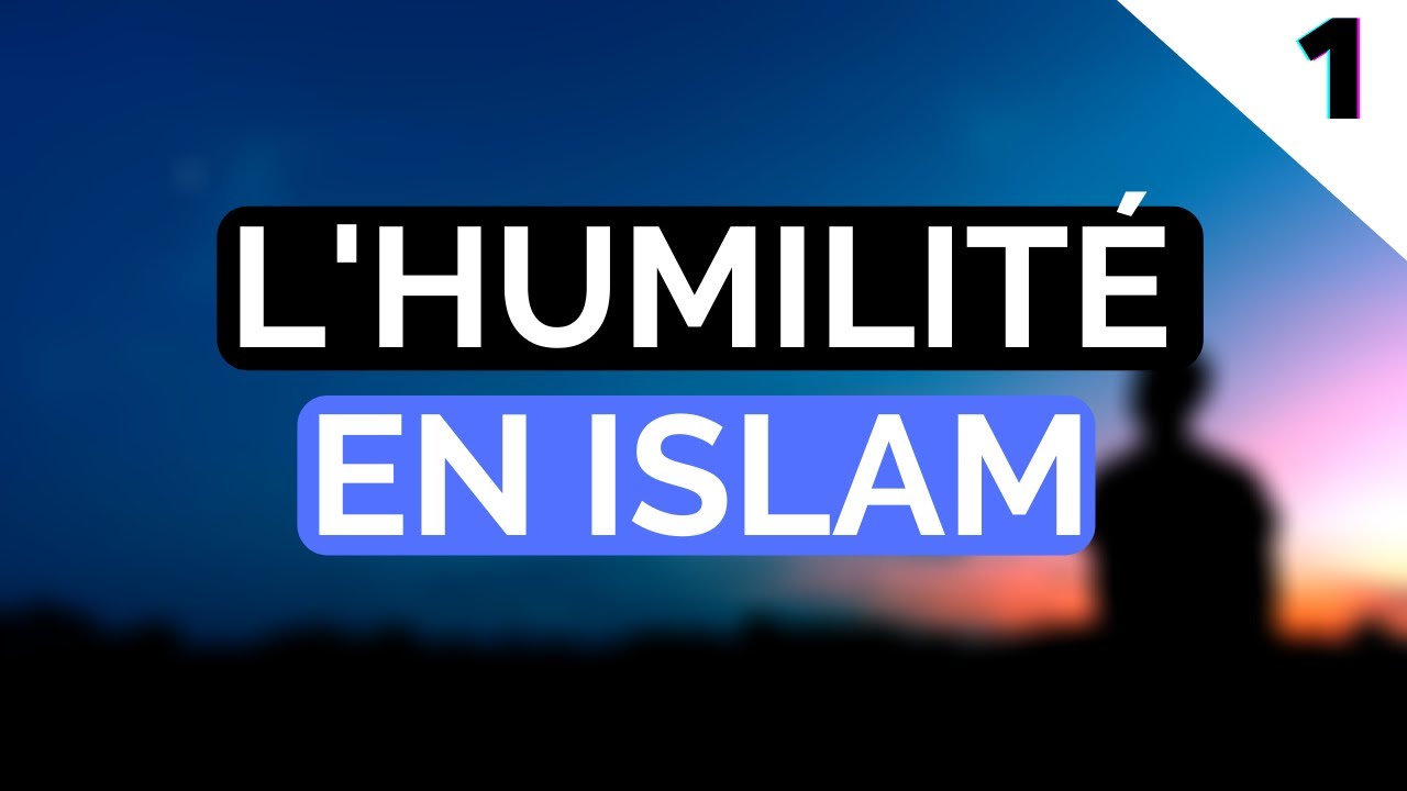 L'HUMILITÉ EN ISLAM - PARTIE 1/2