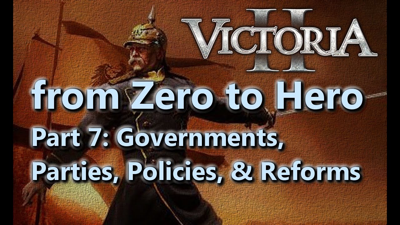 From Zero to Hero - Victoria II Tutorial/Guide - Part 7 - Governments, Parties, Policies, & Reforms
