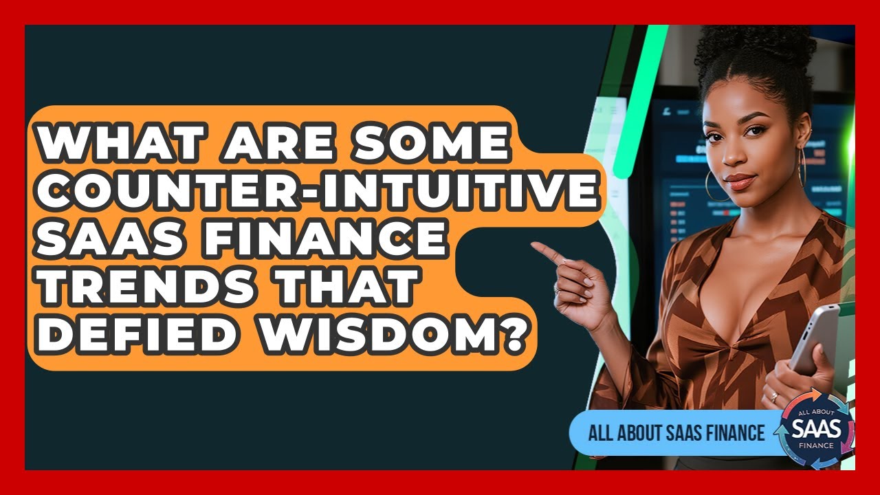 What Are Some Counter-intuitive SaaS Finance Trends That Defied Wisdom? - All About SaaS Finance
