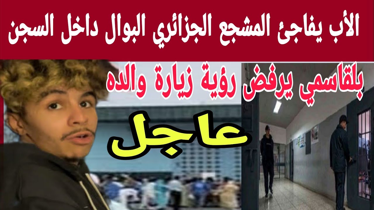 عاجل  🚨🚨 زيارة أب المشجع الجزائري “البوال” لسجن العرجات ورفض الابن اللقاء | تفاصيل صادمة وإنسانية