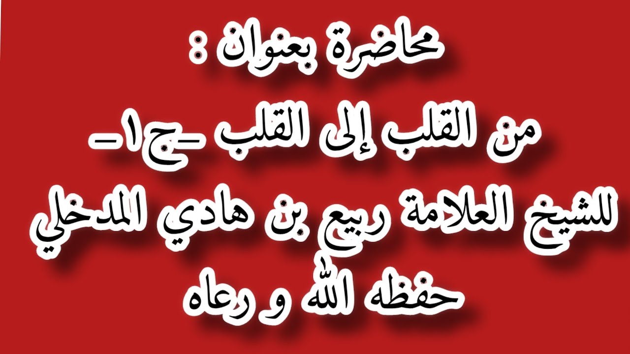 محاضرة من القلب الى القلب ج1 -الشيخ ربيع بن هادي المدخلي-