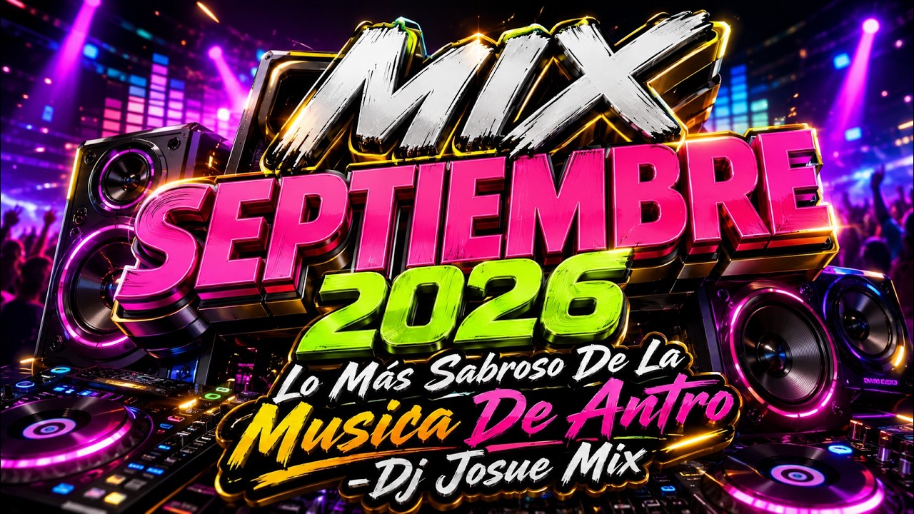 MIX SEPTIEMBRE 2026 - Lo M&aacute;s Sabroso De La Musica De Antro (Dj Josue Mix)