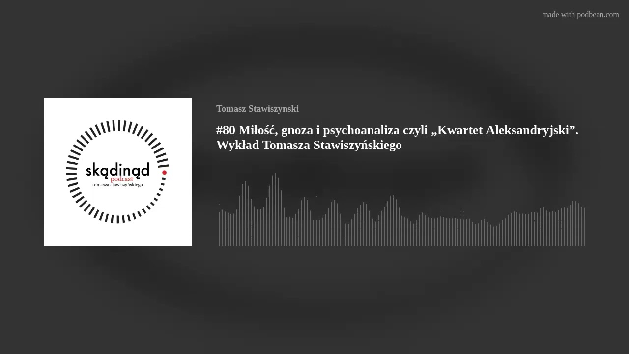 #80 Miłość, gnoza i psychoanaliza czyli &bdquo;Kwartet Aleksandryjski&rdquo;. Wykład Tomasza Stawiszyńskiego