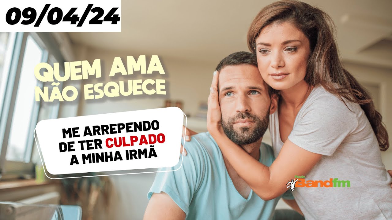 ME ARREPENDO DE TER CULPADO A MINHA IRMÃ - QUEM AMA NÃO ESQUECE 09/04/2024 