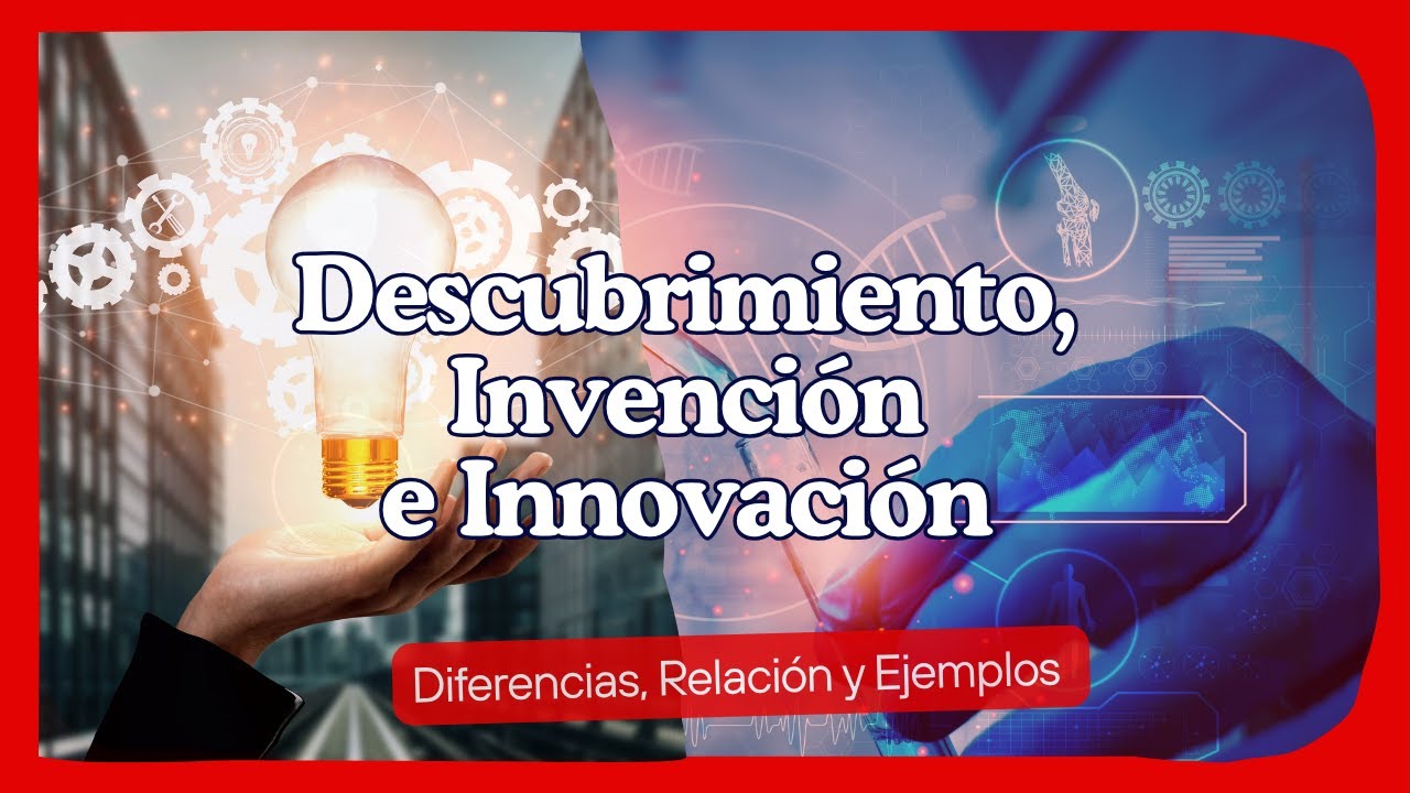 Descubrimiento, Invención e Innovación | Diferencias, Relación y Ejemplos