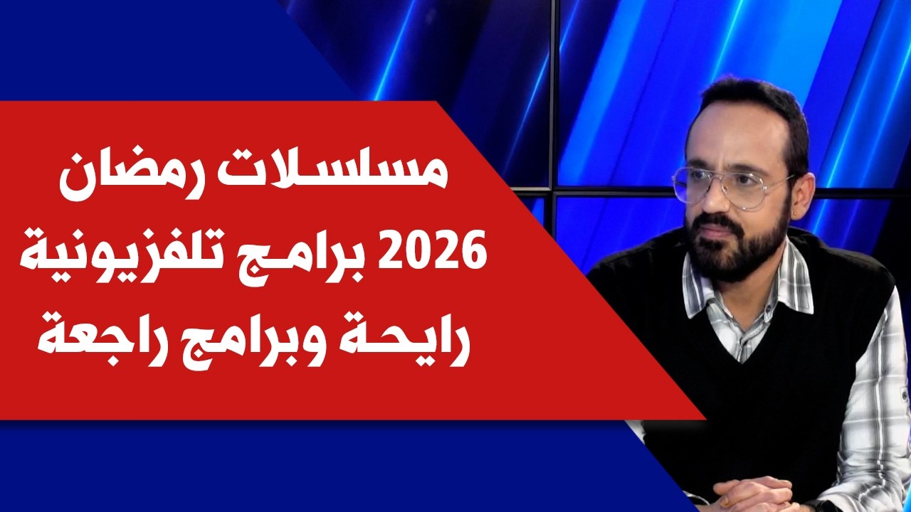 مسلسلات رمضان 2026، برامج تلفزيونية رايحة وبرامج راجعة، وضيفنا الصحافي عادل سميا
