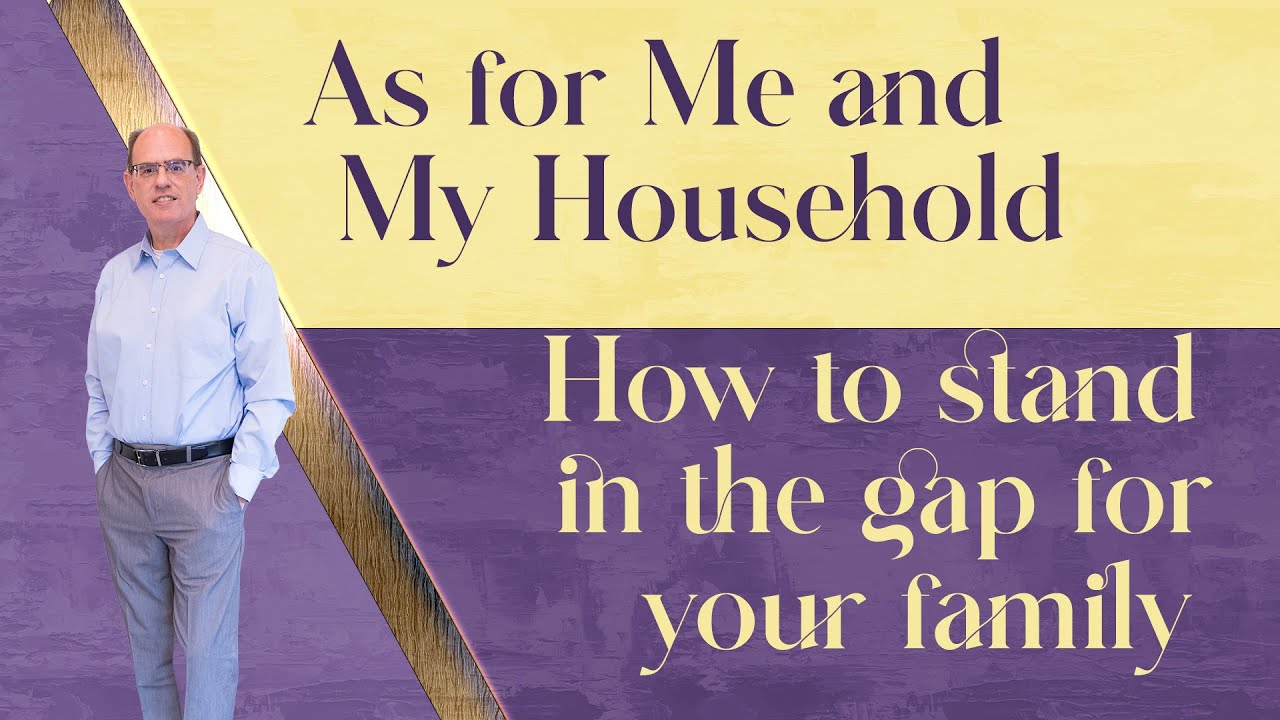 As for Me and My Household - How to Stand in the Gap for Your Family