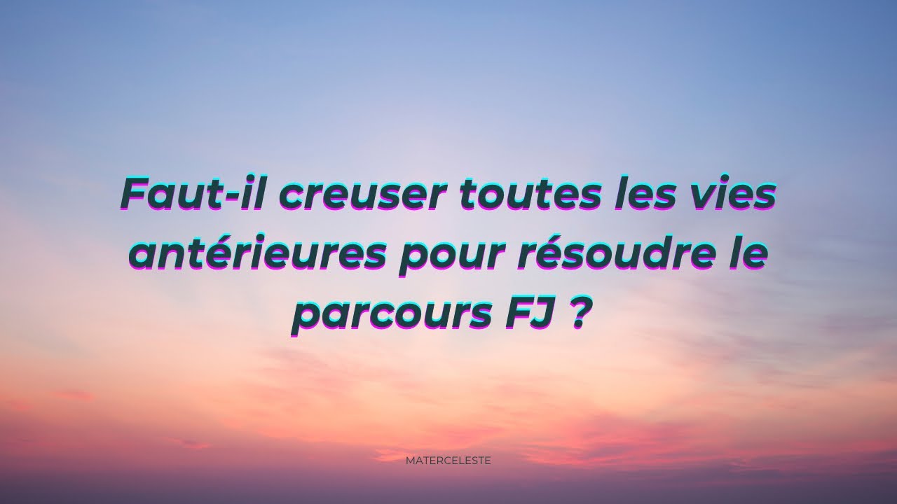 Faut-il nettoyer toutes les vies antérieures pour soigner le parcours FJ ?