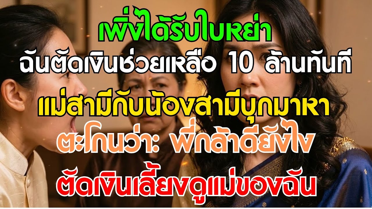 เพิ่งได้รับใบหย่า ฉันตัดเงินเลี้ยงดู 10 ล้านให้แม่สามีทันที น้องสามีบุกมาตะโกน: พี่กล้าดีอย่างไร